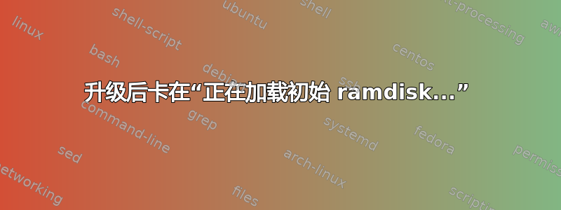 升级后卡在“正在加载初始 ramdisk...”