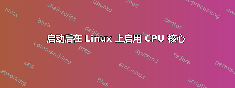 启动后在 Linux 上启用 CPU 核心