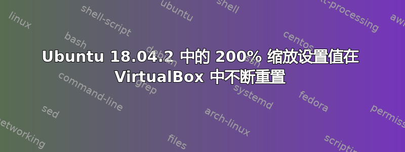 Ubuntu 18.04.2 中的 200% 缩放设置值在 VirtualBox 中不断重置