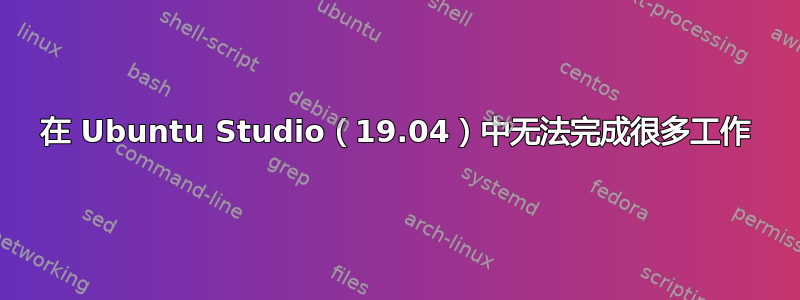 在 Ubuntu Studio（19.04）中无法完成很多工作