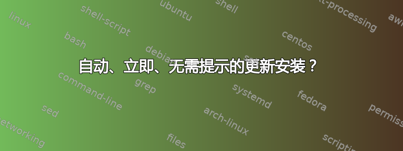 自动、立即、无需提示的更新安装？