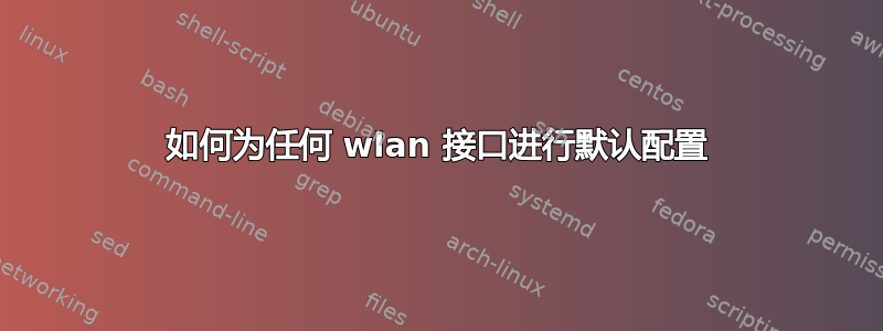 如何为任何 wlan 接口进行默认配置