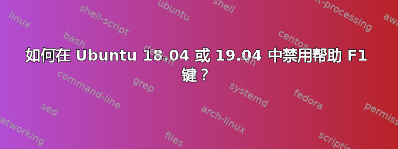 如何在 Ubuntu 18.04 或 19.04 中禁用帮助 F1 键？