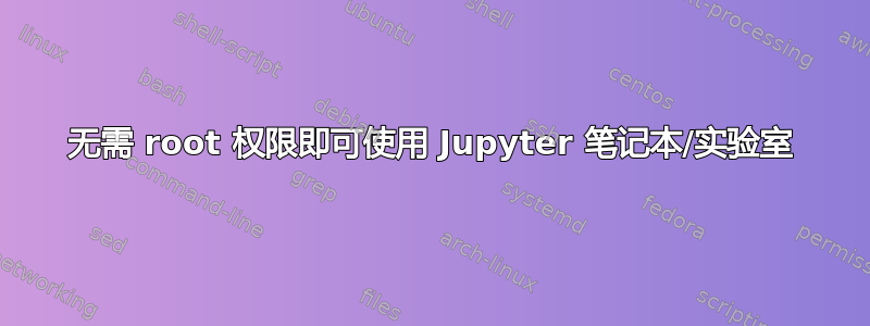 无需 root 权限即可使用 Jupyter 笔记本/实验室