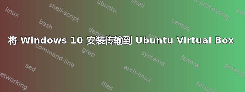 将 Windows 10 安装传输到 Ubuntu Virtual Box