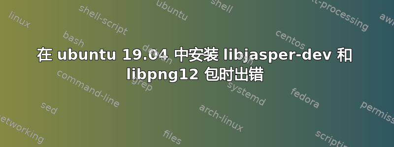 在 ubuntu 19.04 中安装 libjasper-dev 和 libpng12 包时出错