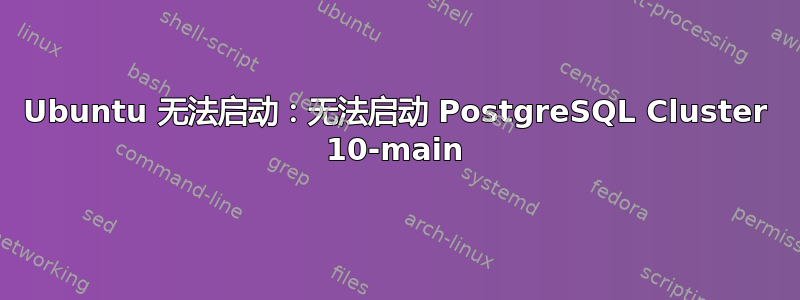 Ubuntu 无法启动：无法启动 PostgreSQL Cluster 10-main