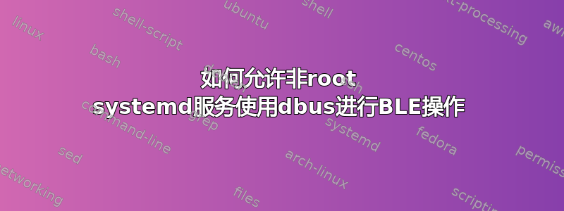 如何允许非root systemd服务使用dbus进行BLE操作