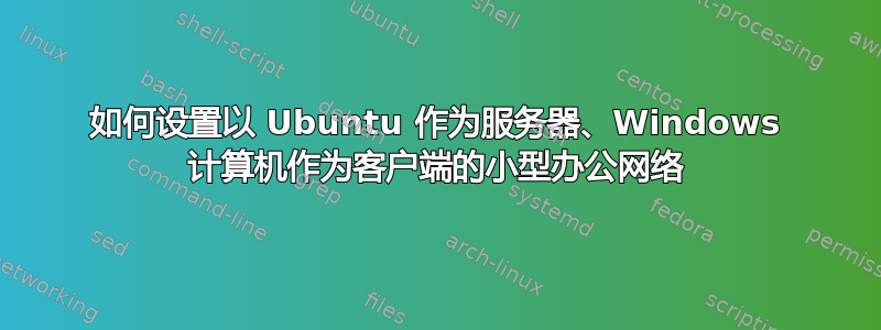 如何设置以 Ubuntu 作为服务器、Windows 计算机作为客户端的小型办公网络