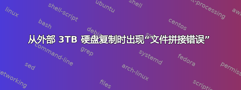 从外部 3TB 硬盘复制时出现“文件拼接错误”