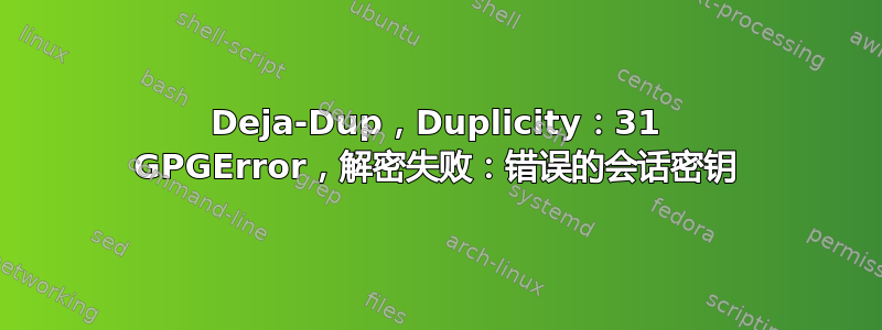 Deja-Dup，Duplicity：31 GPGError，解密失败：错误的会话密钥