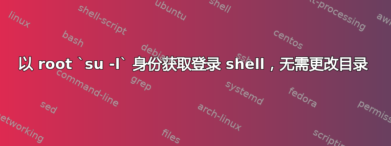 以 root `su -l` 身份获取登录 shell，无需更改目录