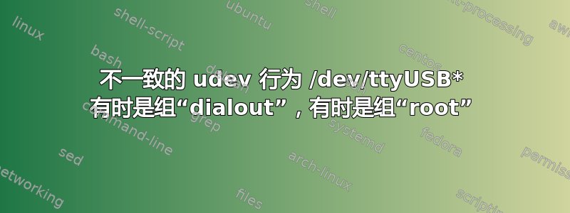 不一致的 udev 行为 /dev/ttyUSB* 有时是组“dialout”，有时是组“root”