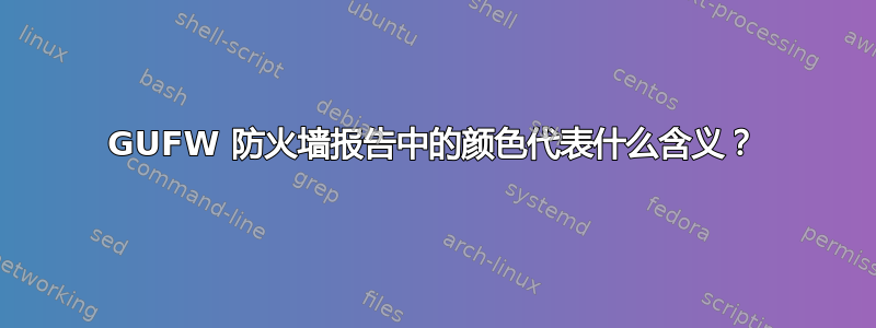 GUFW 防火墙报告中的颜色代表什么含义？