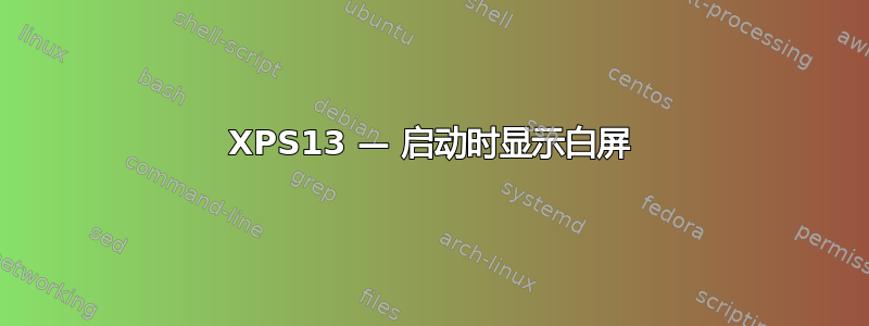 XPS13 — 启动时显示白屏