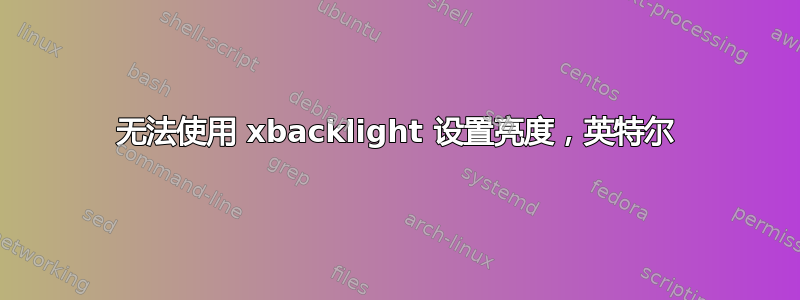 无法使用 xbacklight 设置亮度，英特尔