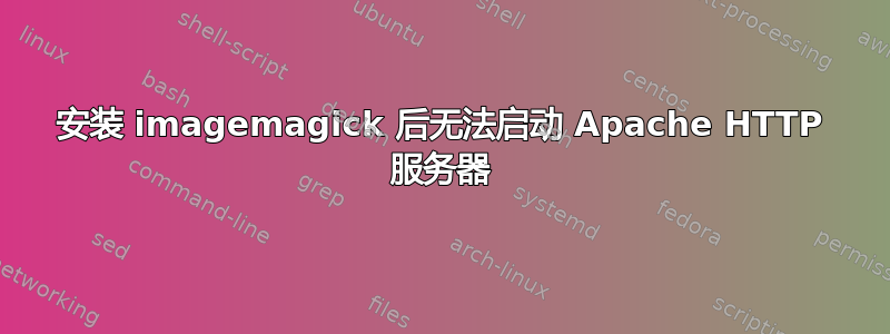 安装 imagemagick 后无法启动 Apache HTTP 服务器