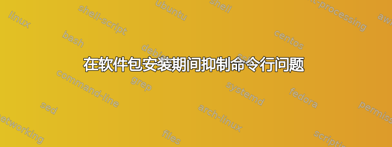 在软件包安装期间抑制命令行问题