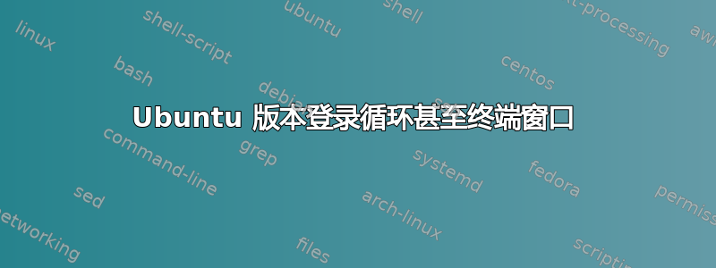 Ubuntu 版本登录循环甚至终端窗口