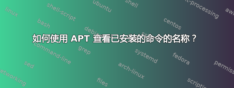 如何使用 APT 查看已安装的命令的名称？