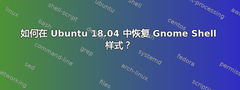 如何在 Ubuntu 18.04 中恢复 Gnome Shell 样式？