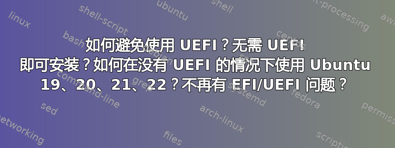 如何避免使用 UEFI？无需 UEFI 即可安装？如何在没有 UEFI 的情况下使用 Ubuntu 19、20、21、22？不再有 EFI/UEFI 问题？