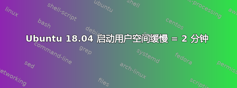 Ubuntu 18.04 启动用户空间缓慢 = 2 分钟