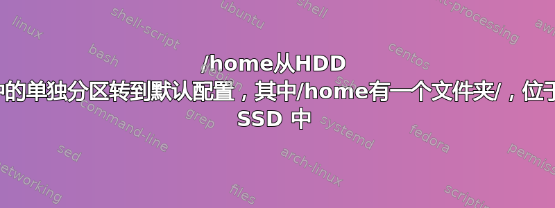 /home从HDD 中的单独分区转到默认配置，其中/home有一个文件夹/，位于 SSD 中