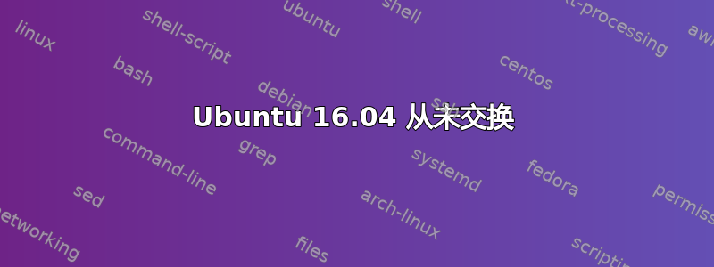 Ubuntu 16.04 从未交换