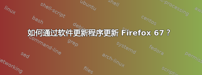 如何通过软件更新程序更新 Firefox 67？