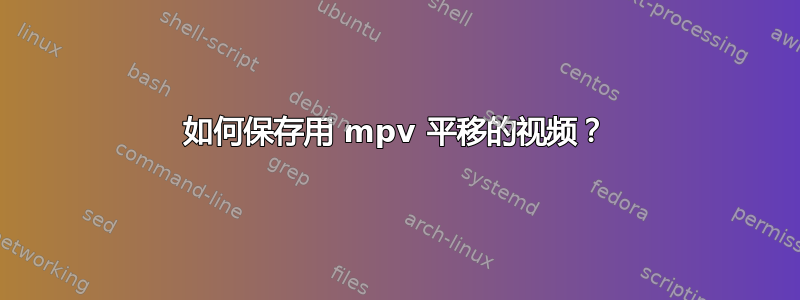 如何保存用 mpv 平移的视频？