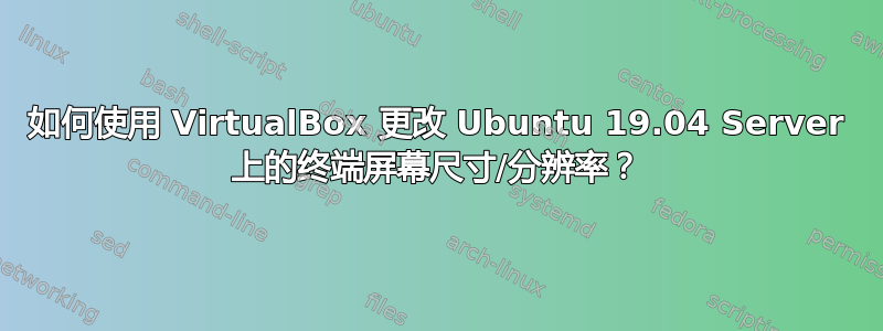 如何使用 VirtualBox 更改 Ubuntu 19.04 Server 上的终端屏幕尺寸/分辨率？