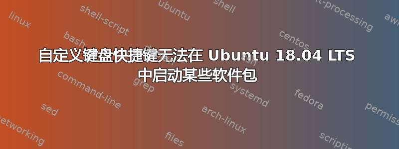 自定义键盘快捷键无法在 Ubuntu 18.04 LTS 中启动某些软件包