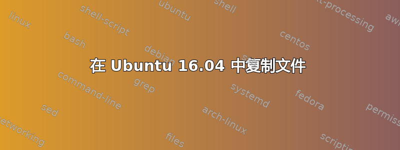 在 Ubuntu 16.04 中复制文件