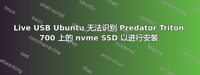 Live USB Ubuntu 无法识别 Predator Triton 700 上的 nvme SSD 以进行安装