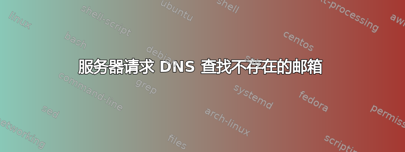 服务器请求 DNS 查找不存在的邮箱