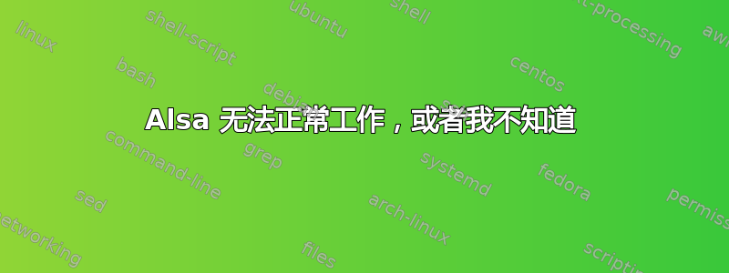 Alsa 无法正常工作，或者我不知道