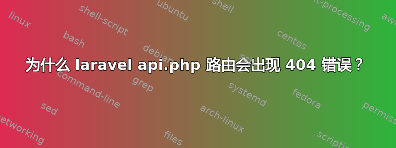 为什么 laravel api.php 路由会出现 404 错误？