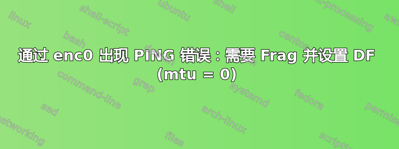 通过 enc0 出现 PING 错误：需要 Frag 并设置 DF (mtu = 0)