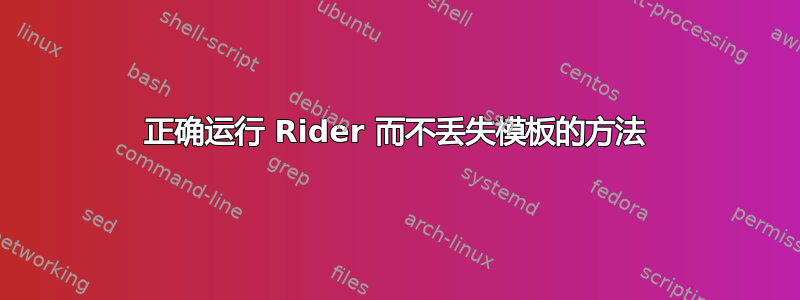 正确运行 Rider 而不丢失模板的方法