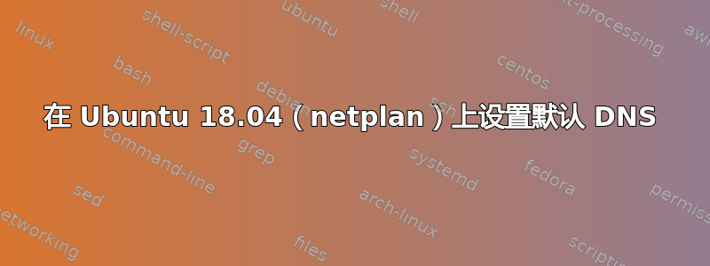 在 Ubuntu 18.04（netplan）上设置默认 DNS