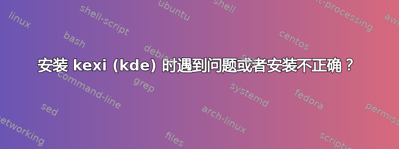 安装 kexi (kde) 时遇到问题或者安装不正确？