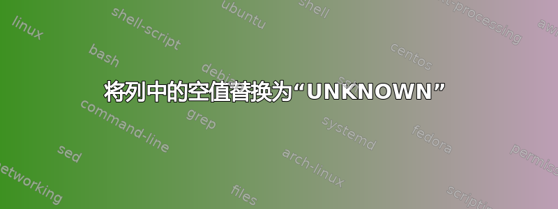 将列中的空值替换为“UNKNOWN”