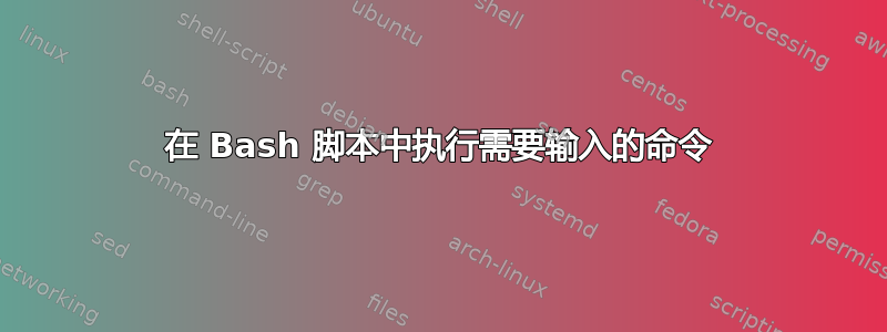 在 Bash 脚本中执行需要输入的命令