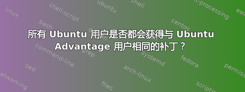 所有 Ubuntu 用户是否都会获得与 Ubuntu Advantage 用户相同的补丁？