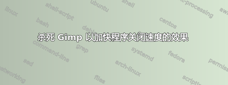 杀死 Gimp 以加快程序关闭速度的效果