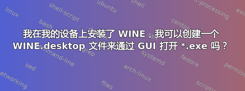 我在我的设备上安装了 WINE，我可以创建一个 WINE.desktop 文件来通过 GUI 打开 *.exe 吗？