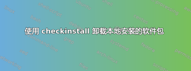 使用 checkinstall 卸载本地安装的软件包