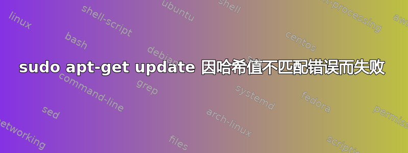 sudo apt-get update 因哈希值不匹配错误而失败