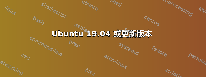 Ubuntu 19.04 或更新版本